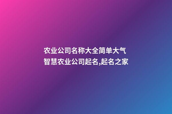 农业公司名称大全简单大气 智慧农业公司起名,起名之家